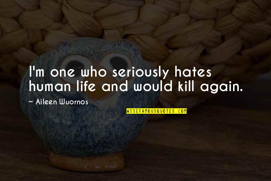 I Hate Life Quotes By Aileen Wuornos: I'm one who seriously hates human life and