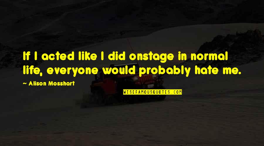 I Hate Life Quotes By Alison Mosshart: If I acted like I did onstage in
