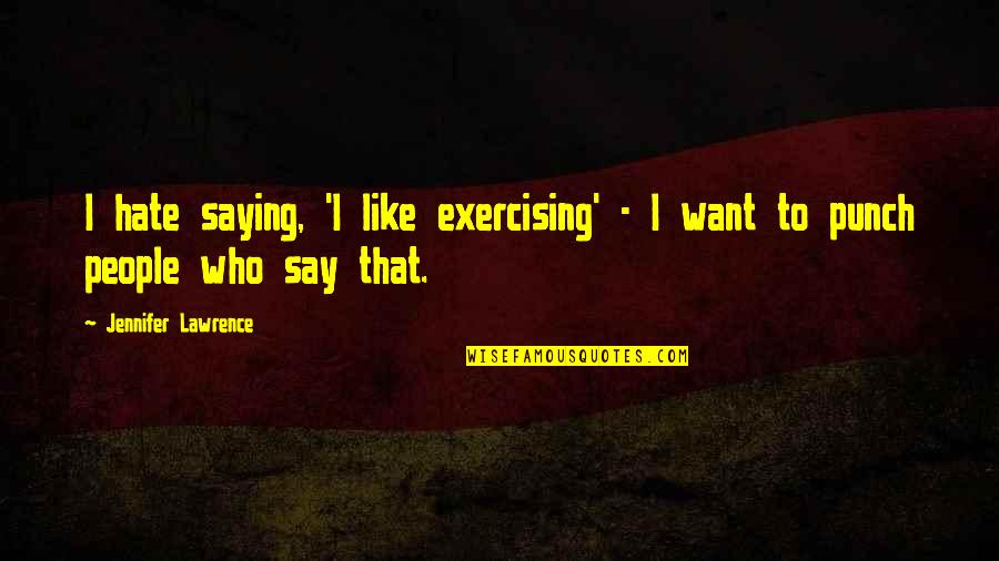 I Hate Life Quotes By Jennifer Lawrence: I hate saying, 'I like exercising' - I