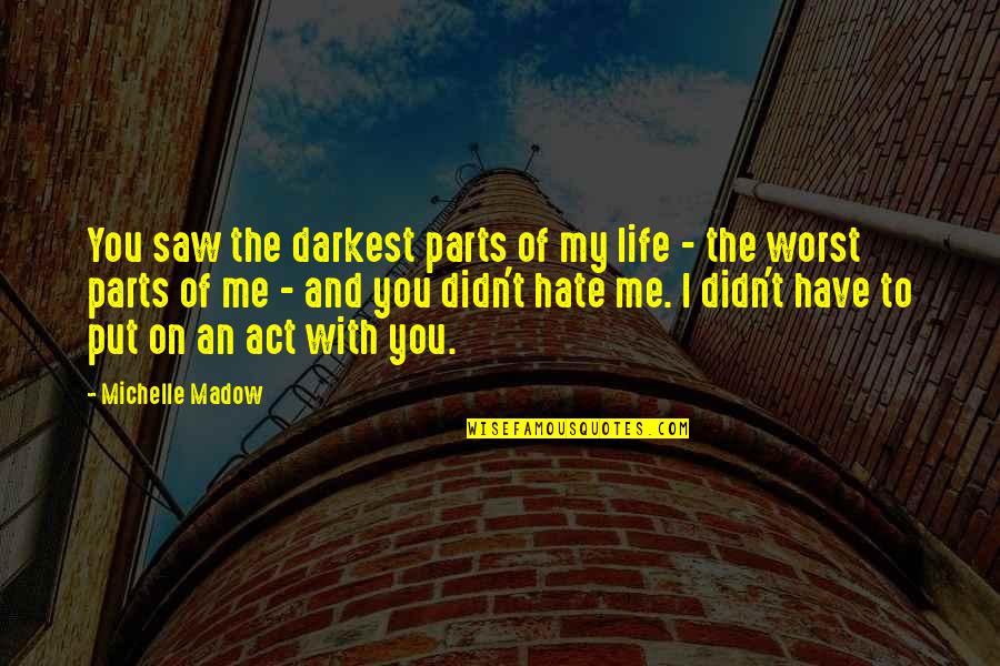I Hate Life Quotes By Michelle Madow: You saw the darkest parts of my life I Hate Life Quotes By Michelle Madow: You saw the darkest parts of my life