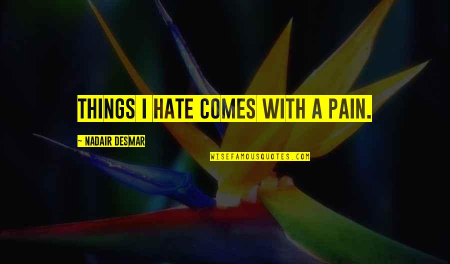 I Hate Life Quotes By Nadair Desmar: Things I hate comes with a pain.