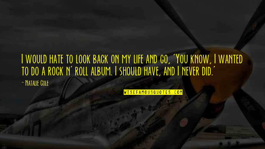 I Hate Life Quotes By Natalie Cole: I would hate to look back on my I Hate Life Quotes By Natalie Cole: I would hate to look back on my