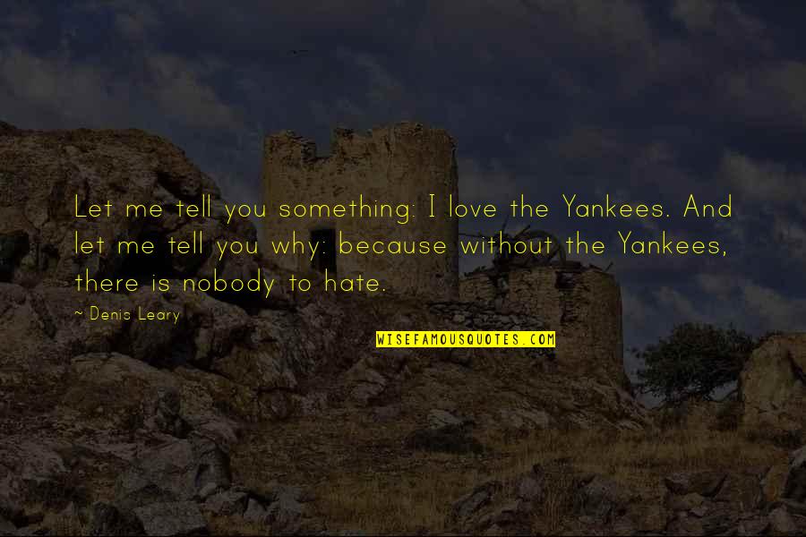 I Hate Love Because Of You Quotes By Denis Leary: Let me tell you something: I love the I Hate Love Because Of You Quotes By Denis Leary: Let me tell you something: I love the