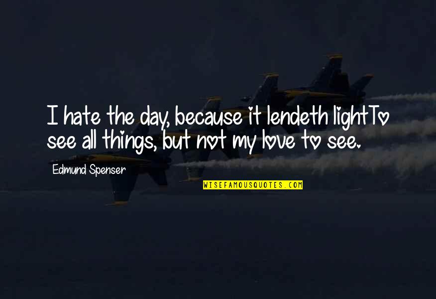 I Hate Love Because Of You Quotes By Edmund Spenser: I hate the day, because it lendeth lightTo