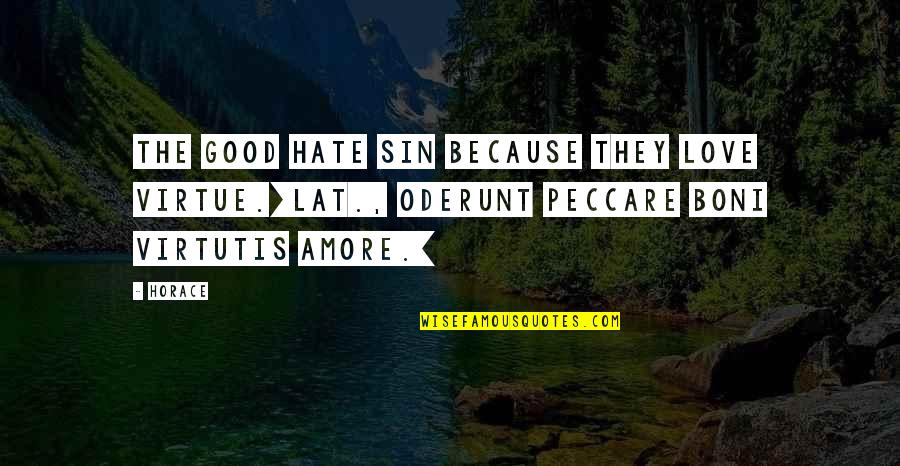 I Hate Love Because Of You Quotes By Horace: The good hate sin because they love virtue.[Lat.,