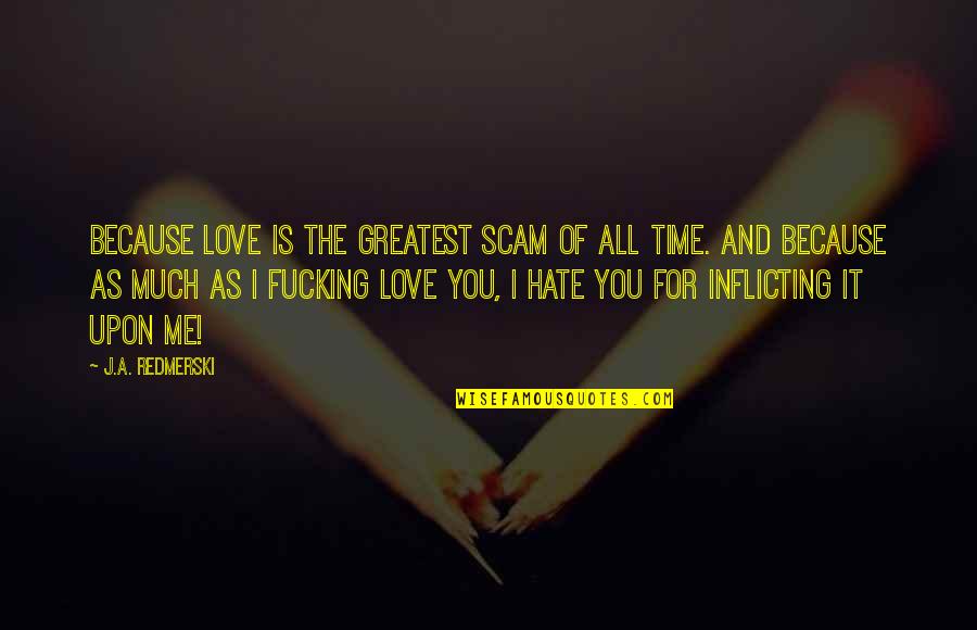 I Hate Love Because Of You Quotes By J.A. Redmerski: Because love is the greatest scam of all I Hate Love Because Of You Quotes By J.A. Redmerski: Because love is the greatest scam of all