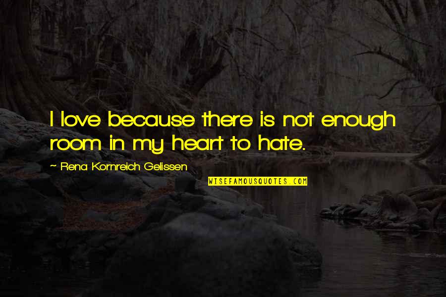I Hate Love Because Of You Quotes By Rena Kornreich Gelissen: I love because there is not enough room I Hate Love Because Of You Quotes By Rena Kornreich Gelissen: I love because there is not enough room