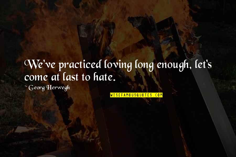 I Hate Loving You Quotes By Georg Herwegh: We've practiced loving long enough, let's come at I Hate Loving You Quotes By Georg Herwegh: We've practiced loving long enough, let's come at