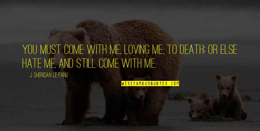 I Hate Loving You Quotes By J. Sheridan Le Fanu: You must come with me, loving me, to I Hate Loving You Quotes By J. Sheridan Le Fanu: You must come with me, loving me, to