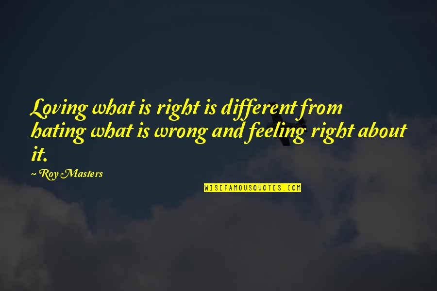 I Hate Loving You Quotes By Roy Masters: Loving what is right is different from hating I Hate Loving You Quotes By Roy Masters: Loving what is right is different from hating