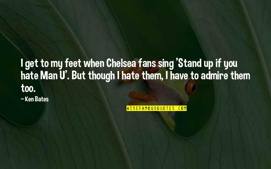 I Hate Man U Quotes By Ken Bates: I get to my feet when Chelsea fans