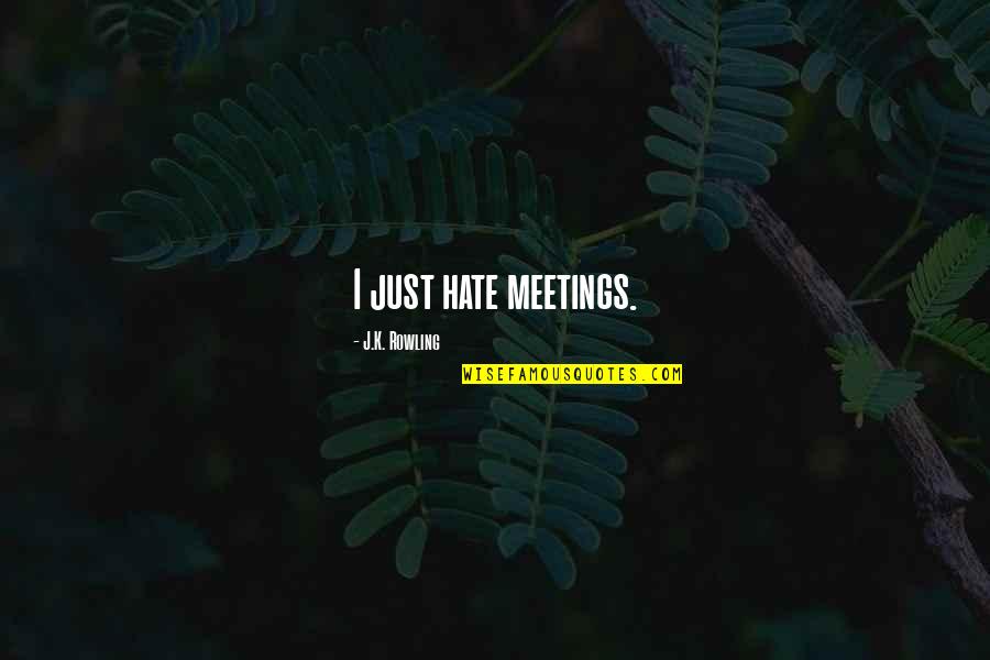 I Hate Meetings Quotes By J.K. Rowling: I just hate meetings.
