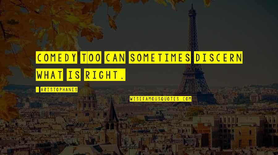 I Hate Monday Mornings Quotes By Aristophanes: Comedy too can sometimes discern what is right.