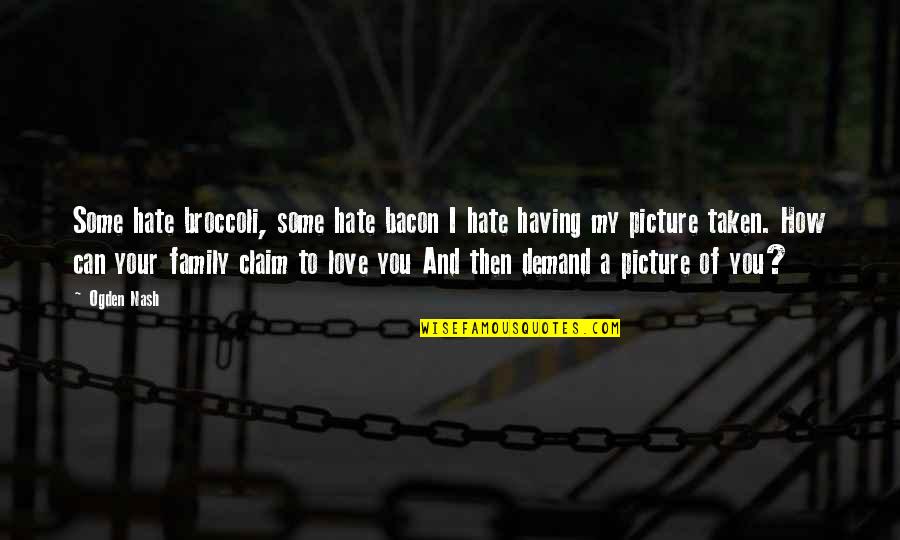 I Hate My Family So Much Quotes By Ogden Nash: Some hate broccoli, some hate bacon I hate