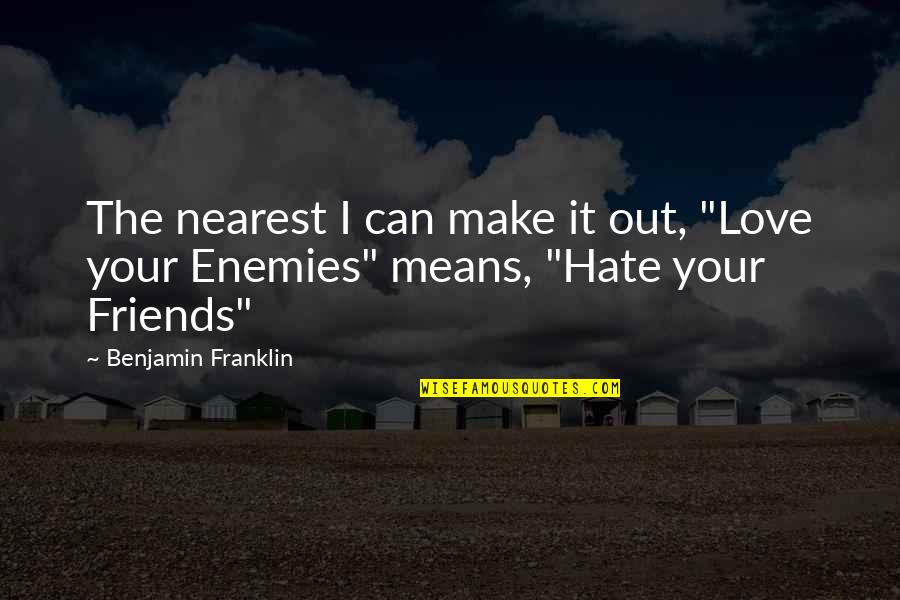 I Hate My Friends Quotes By Benjamin Franklin: The nearest I can make it out, "Love