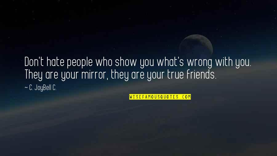 I Hate My Friends Quotes By C. JoyBell C.: Don't hate people who show you what's wrong