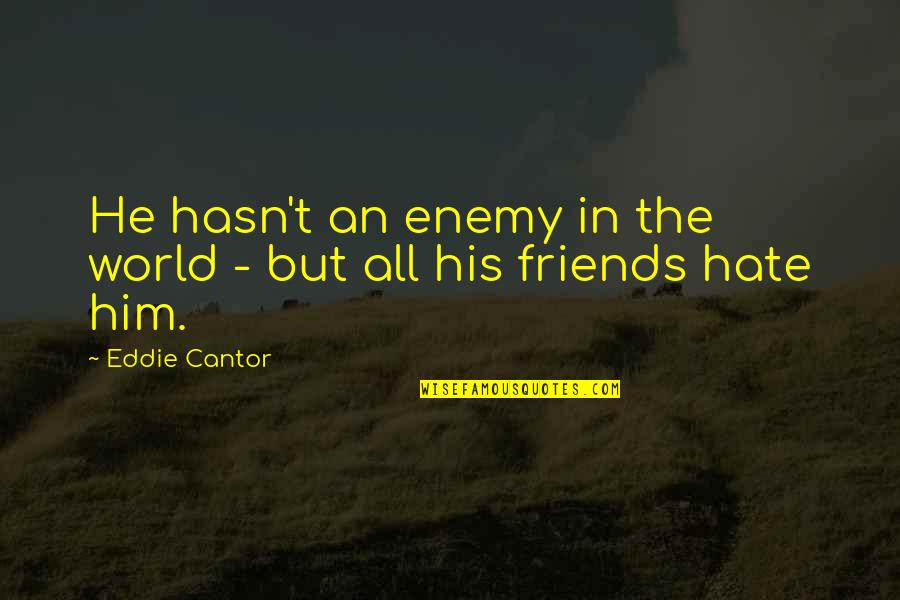 I Hate My Friends Quotes By Eddie Cantor: He hasn't an enemy in the world -