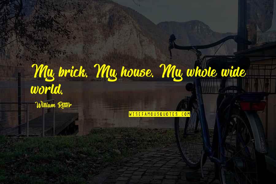 I Hate My Husband's Ex Girlfriend Quotes By William Ritter: My brick. My house. My whole wide world.