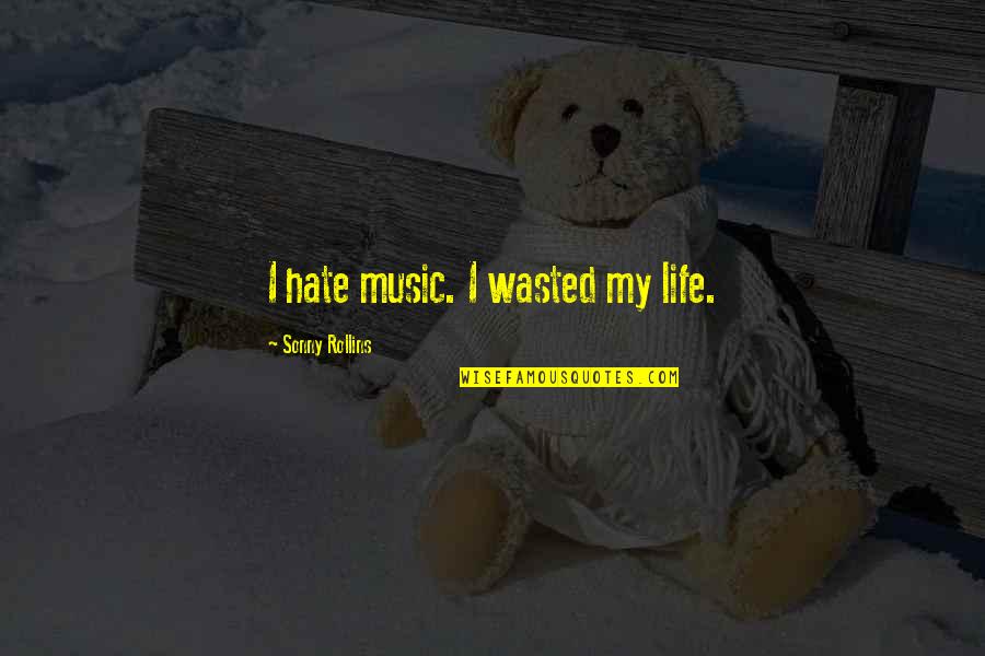 I Hate My Life Quotes By Sonny Rollins: I hate music. I wasted my life.
