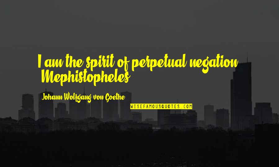 I Hate My Life Today Quotes By Johann Wolfgang Von Goethe: I am the spirit of perpetual negation. (Mephistopheles)