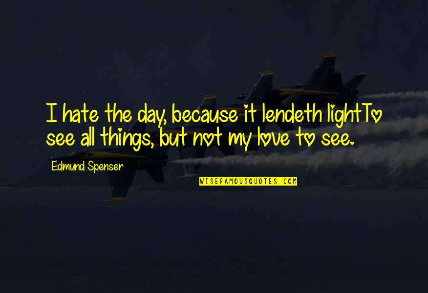 I Hate My Love Quotes By Edmund Spenser: I hate the day, because it lendeth lightTo