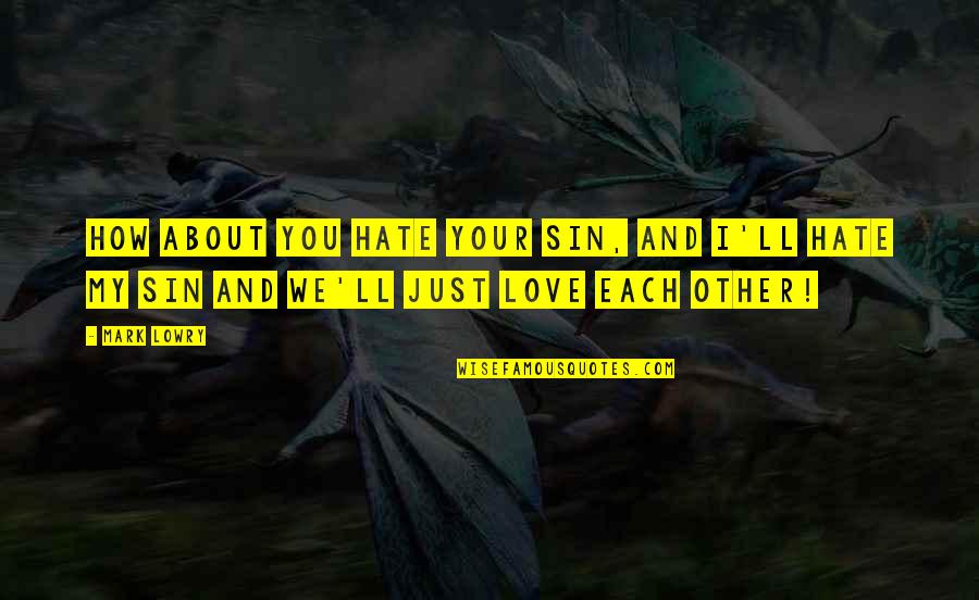 I Hate My Love Quotes By Mark Lowry: How about you hate your sin, and I'll