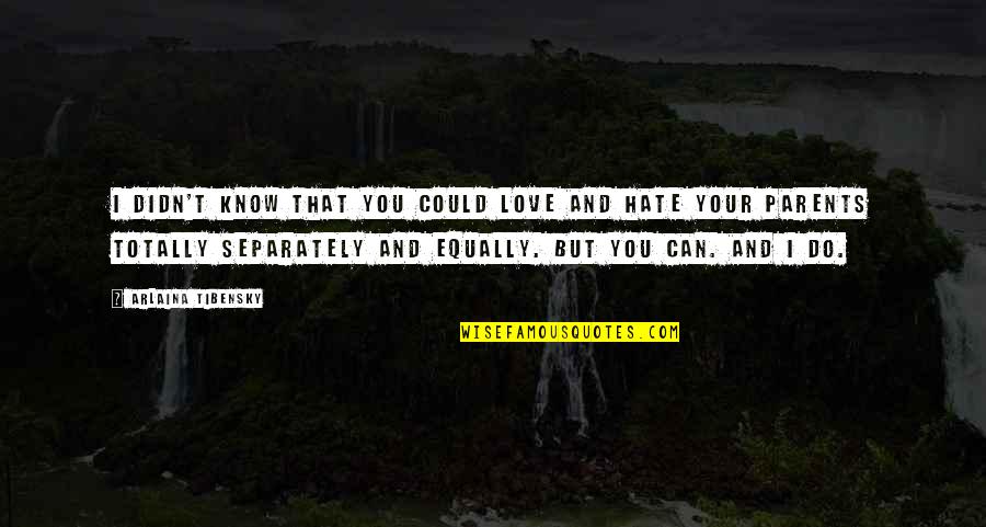 I Hate My Parents Quotes By Arlaina Tibensky: I didn't know that you could love and I Hate My Parents Quotes By Arlaina Tibensky: I didn't know that you could love and