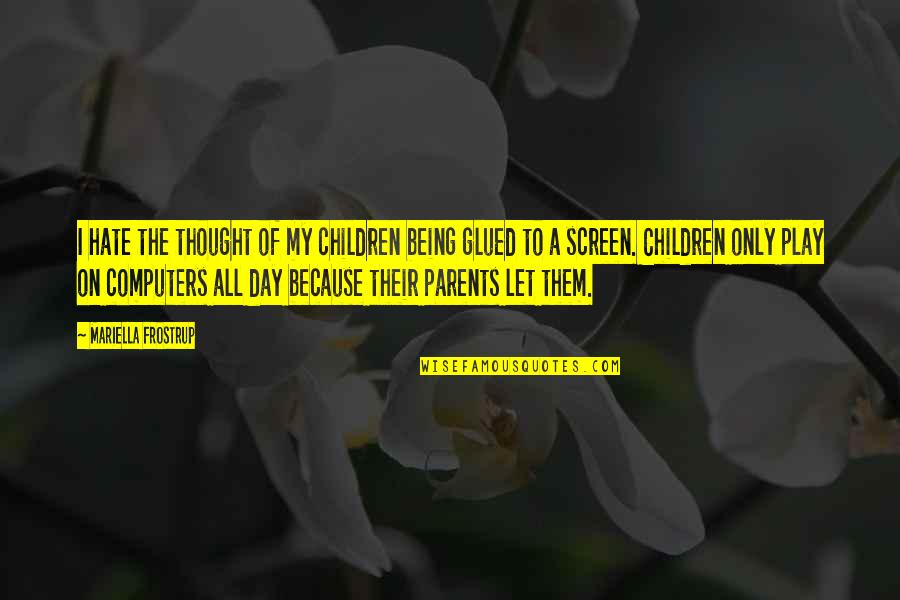 I Hate My Parents Quotes By Mariella Frostrup: I hate the thought of my children being I Hate My Parents Quotes By Mariella Frostrup: I hate the thought of my children being