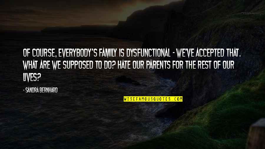 I Hate My Parents Quotes By Sandra Bernhard: Of course, everybody's family is dysfunctional - we've