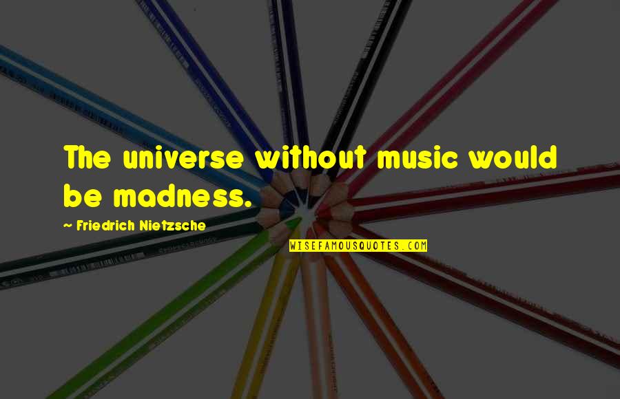 I Hate My Profession Quotes By Friedrich Nietzsche: The universe without music would be madness.