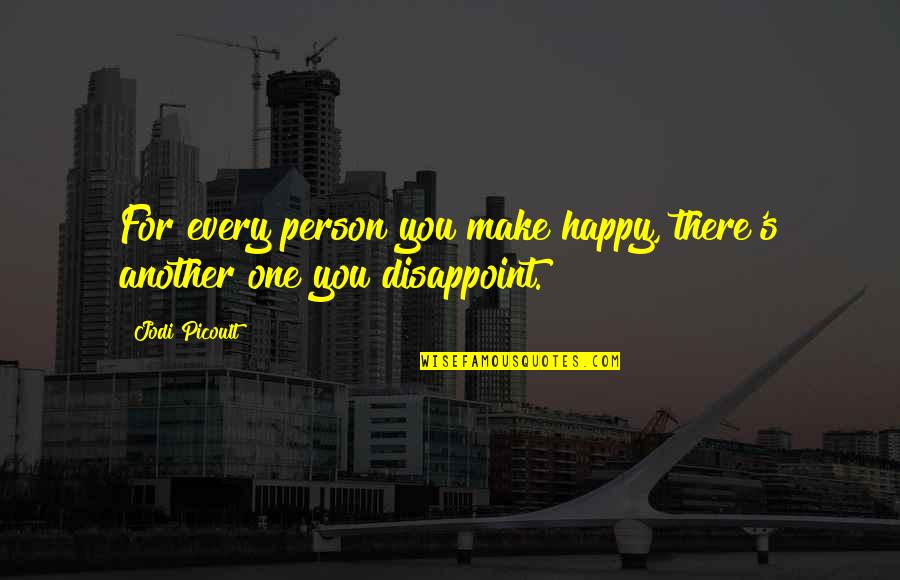 I Hate Myself And My Life Quotes By Jodi Picoult: For every person you make happy, there's another