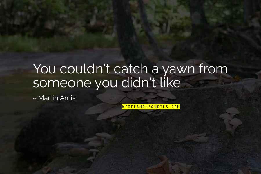 I Hate Myself And My Life Quotes By Martin Amis: You couldn't catch a yawn from someone you