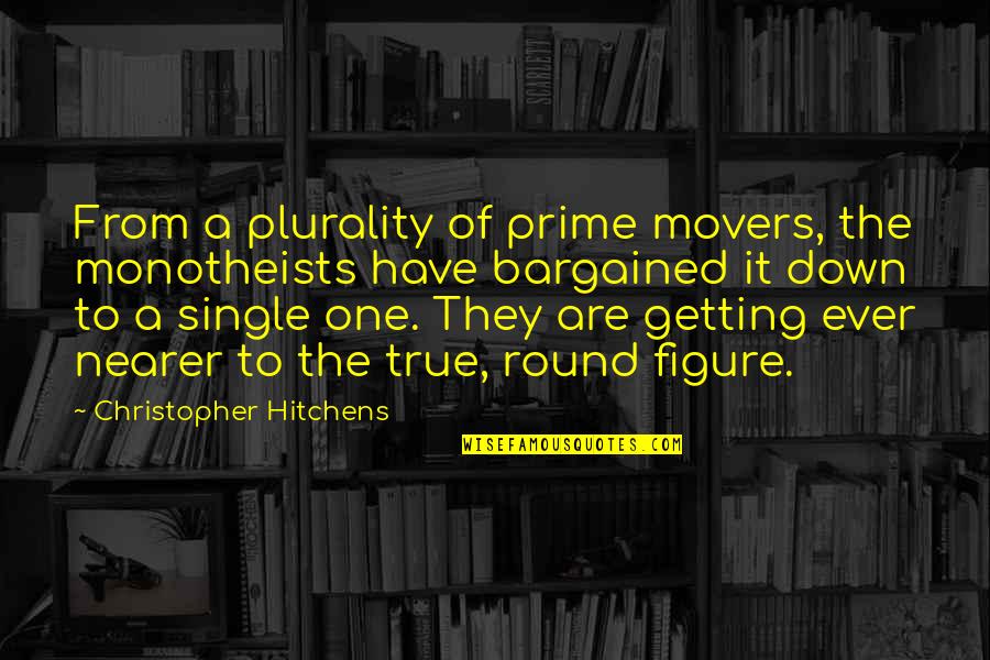 I Hate Myself Because I Hurt You Quotes By Christopher Hitchens: From a plurality of prime movers, the monotheists
