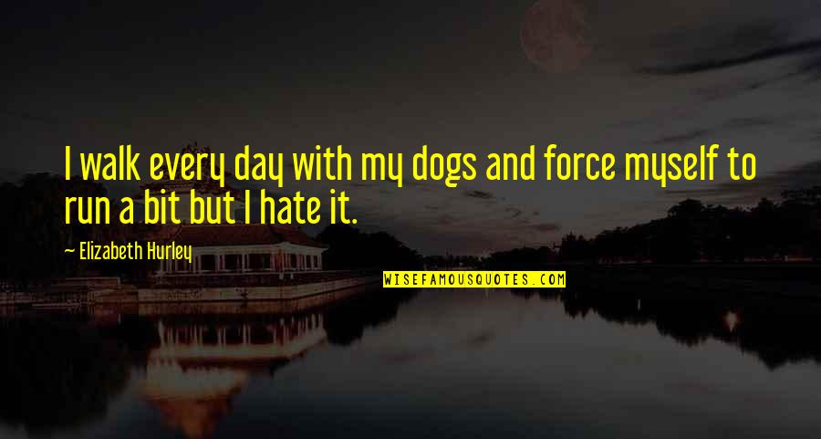 I Hate Myself For Quotes By Elizabeth Hurley: I walk every day with my dogs and