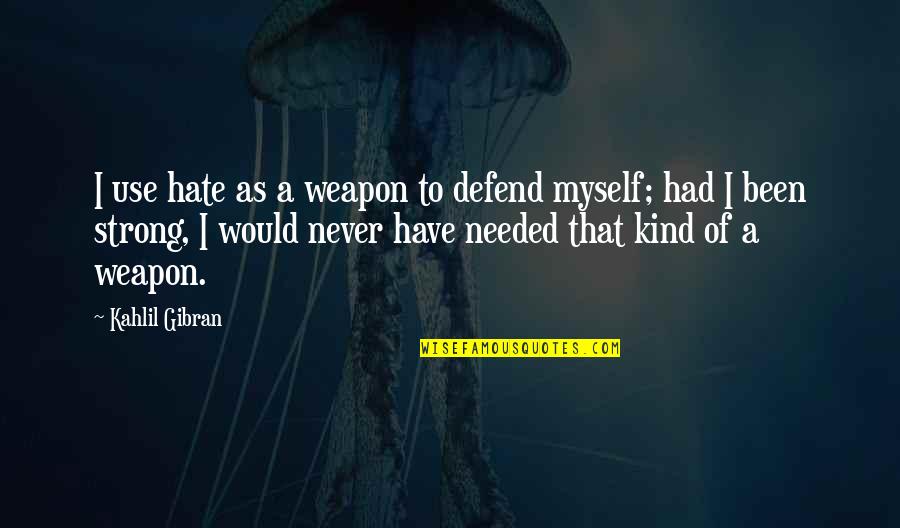 I Hate Myself For Quotes By Kahlil Gibran: I use hate as a weapon to defend