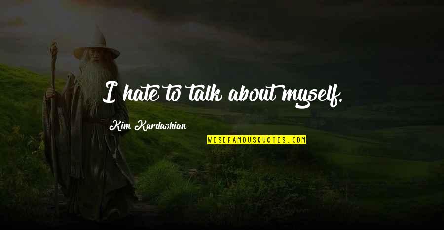 I Hate Myself For Quotes By Kim Kardashian: I hate to talk about myself.