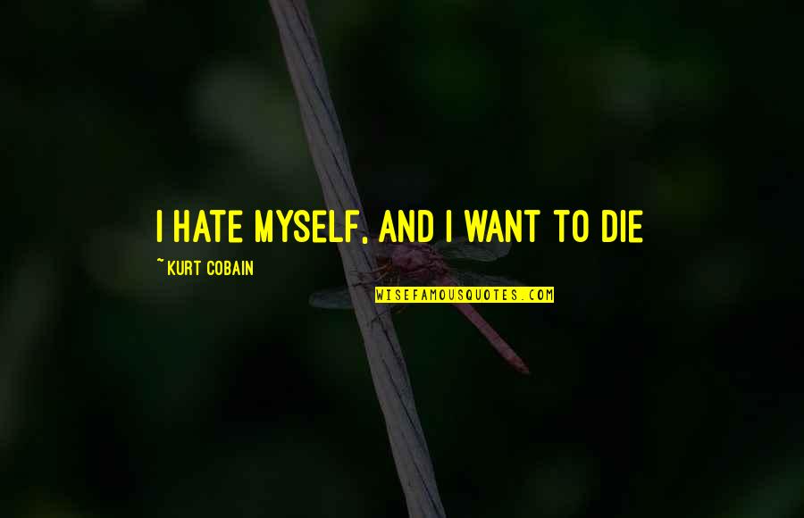 I Hate Myself For Quotes By Kurt Cobain: I hate myself, and I want to die
