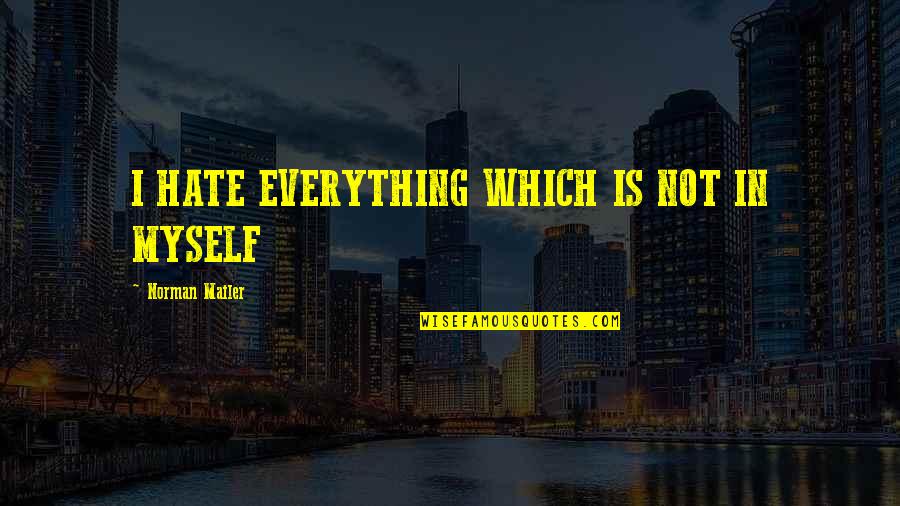 I Hate Myself For Quotes By Norman Mailer: I HATE EVERYTHING WHICH IS NOT IN MYSELF