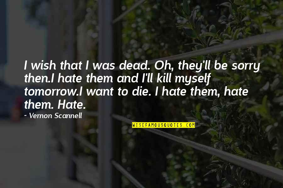 I Hate Myself For Quotes By Vernon Scannell: I wish that I was dead. Oh, they'll