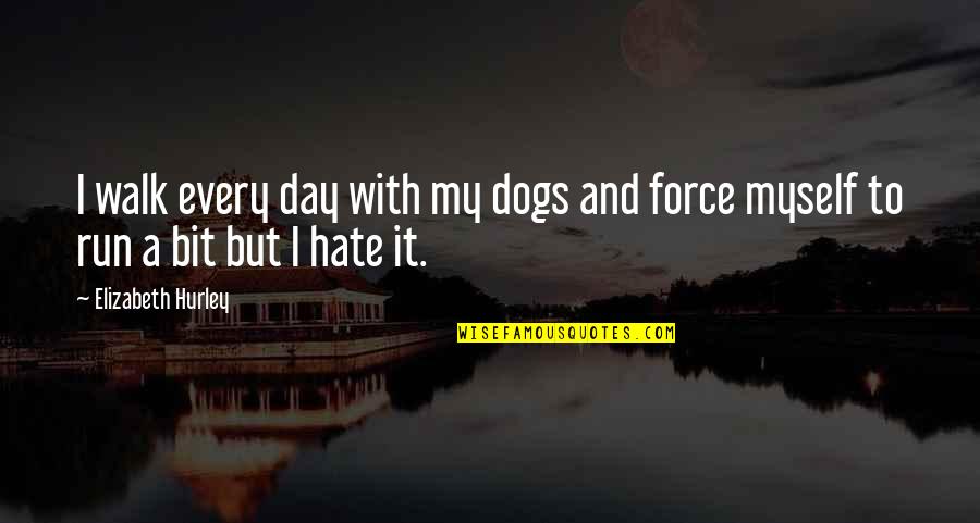 I Hate Myself Quotes By Elizabeth Hurley: I walk every day with my dogs and