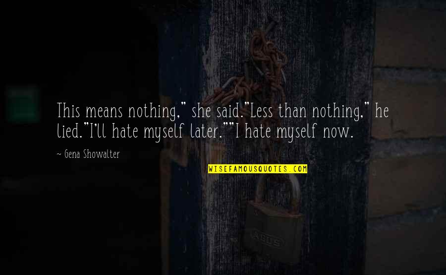 I Hate Myself Quotes By Gena Showalter: This means nothing," she said."Less than nothing," he