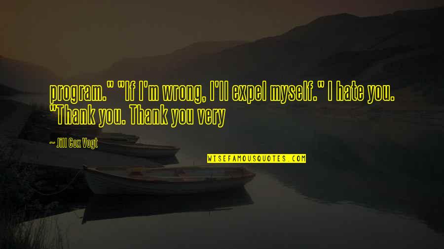 I Hate Myself Quotes By Jill Cox Vogt: program." "If I'm wrong, I'll expel myself." I
