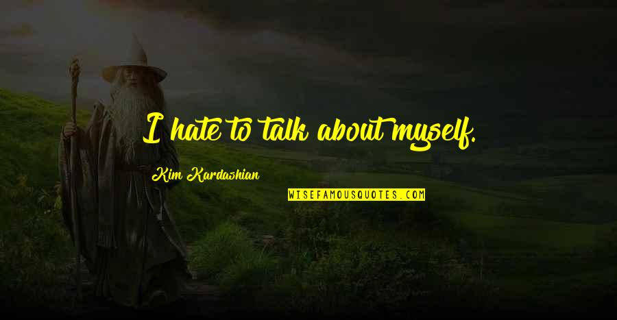 I Hate Myself Quotes By Kim Kardashian: I hate to talk about myself.