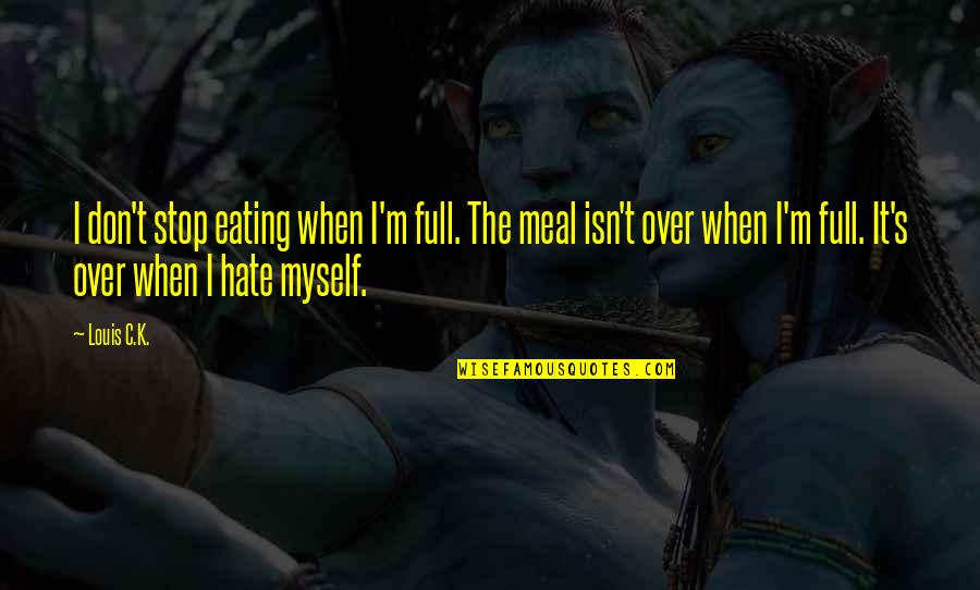 I Hate Myself Quotes By Louis C.K.: I don't stop eating when I'm full. The