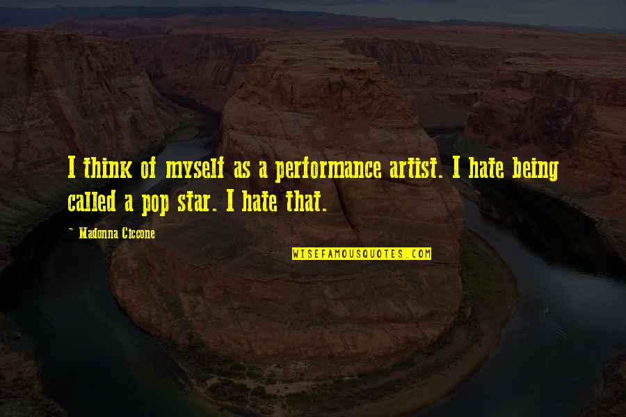 I Hate Myself Quotes By Madonna Ciccone: I think of myself as a performance artist.
