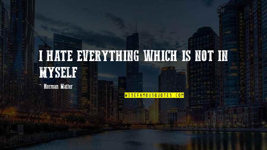 I Hate Myself Quotes By Norman Mailer: I HATE EVERYTHING WHICH IS NOT IN MYSELF