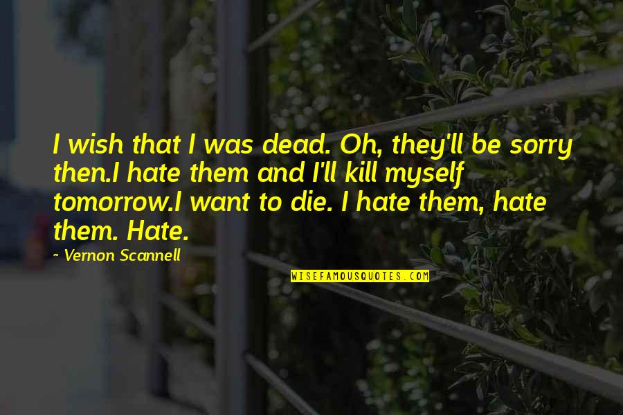 I Hate Myself Quotes By Vernon Scannell: I wish that I was dead. Oh, they'll