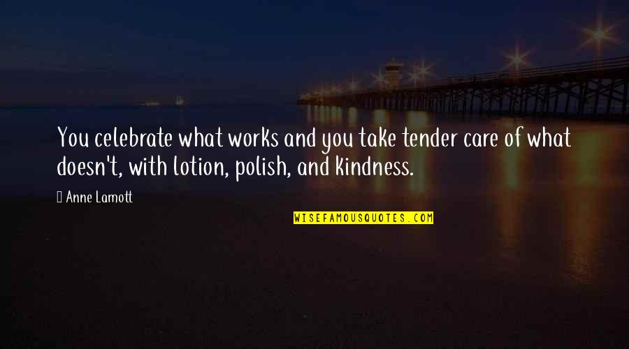 I Hate News Reporters Quotes By Anne Lamott: You celebrate what works and you take tender I Hate News Reporters Quotes By Anne Lamott: You celebrate what works and you take tender