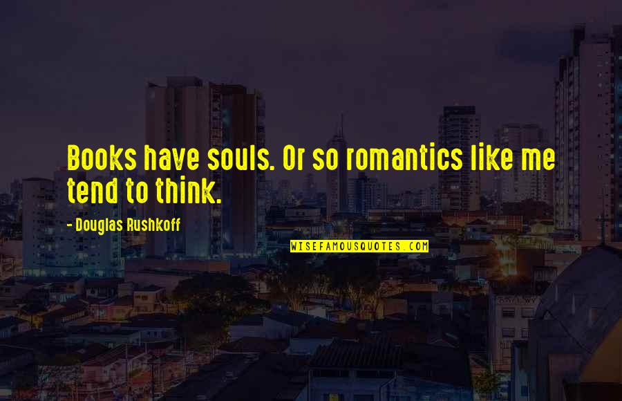 I Hate Night Time Quotes By Douglas Rushkoff: Books have souls. Or so romantics like me I Hate Night Time Quotes By Douglas Rushkoff: Books have souls. Or so romantics like me