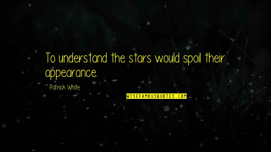 I Hate Night Time Quotes By Patrick White: To understand the stars would spoil their appearance.